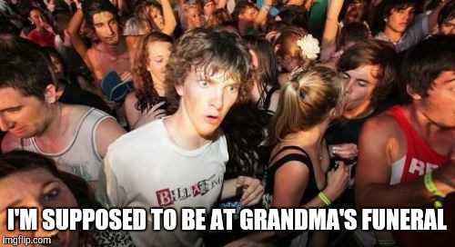 Sudden Clarity Clarence | I'M SUPPOSED TO BE AT GRANDMA'S FUNERAL | image tagged in memes,sudden clarity clarence | made w/ Imgflip meme maker