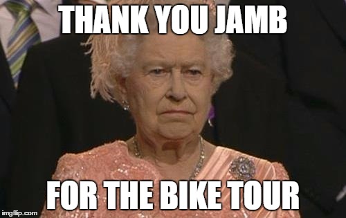 Queen Elizabeth London Olympics Not Amused | THANK YOU JAMB; FOR THE BIKE TOUR | image tagged in queen elizabeth london olympics not amused | made w/ Imgflip meme maker