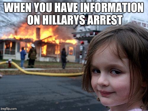 Disaster Girl Meme | WHEN YOU HAVE INFORMATION ON HILLARYS ARREST | image tagged in memes,disaster girl | made w/ Imgflip meme maker
