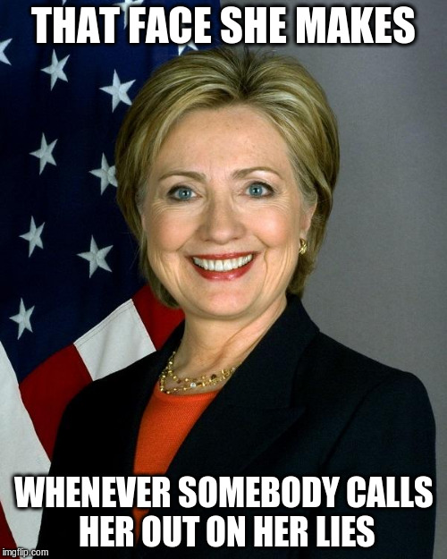Hillary Clinton | THAT FACE SHE MAKES; WHENEVER SOMEBODY CALLS HER OUT ON HER LIES | image tagged in memes,hillary clinton | made w/ Imgflip meme maker