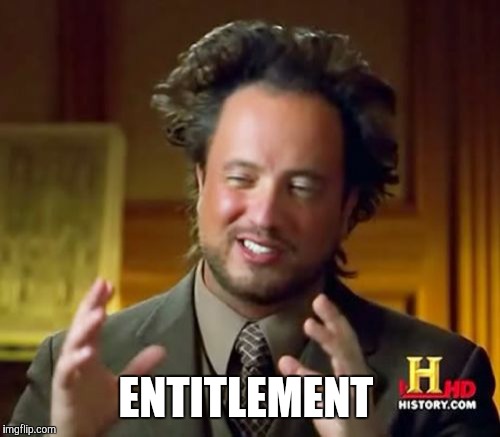 Ancient Aliens Meme | ENTITLEMENT | image tagged in memes,ancient aliens | made w/ Imgflip meme maker