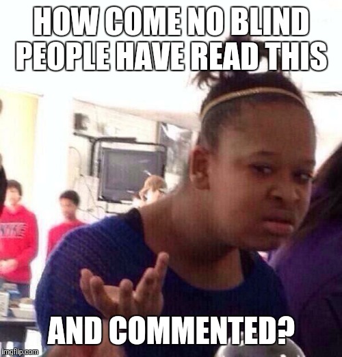 Black Girl Wat Meme | HOW COME NO BLIND PEOPLE HAVE READ THIS AND COMMENTED? | image tagged in memes,black girl wat | made w/ Imgflip meme maker