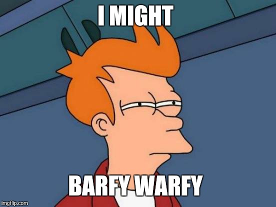 Futurama Fry Meme | I MIGHT BARFY WARFY | image tagged in memes,futurama fry | made w/ Imgflip meme maker