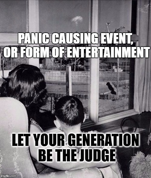 One generation's Entertainment | PANIC CAUSING EVENT, OR FORM OF ENTERTAINMENT; LET YOUR GENERATION BE THE JUDGE | image tagged in nuclear entertainment,mushroom cloud,entertainment | made w/ Imgflip meme maker