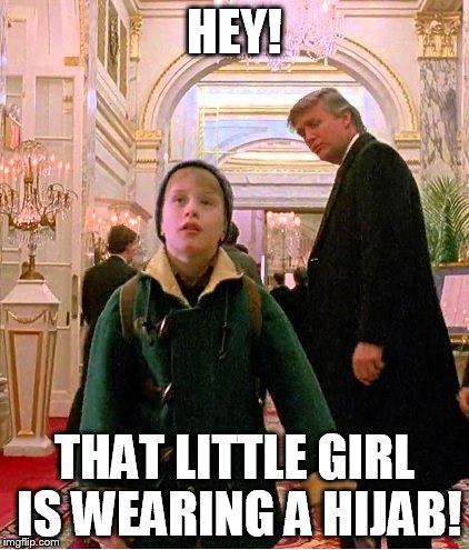 trumphomealone | HEY! THAT LITTLE GIRL IS WEARING A HIJAB! | image tagged in trumphomealone | made w/ Imgflip meme maker