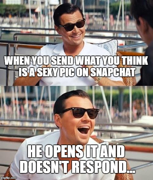 Leonardo Dicaprio Wolf Of Wall Street Meme | WHEN YOU SEND WHAT YOU THINK IS A SEXY PIC ON SNAPCHAT; HE OPENS IT AND DOESN'T RESPOND... | image tagged in memes,leonardo dicaprio wolf of wall street | made w/ Imgflip meme maker
