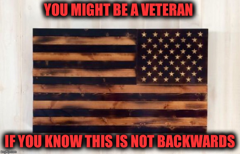 Assault Flag | YOU MIGHT BE A VETERAN; IF YOU KNOW THIS IS NOT BACKWARDS | image tagged in american flag | made w/ Imgflip meme maker