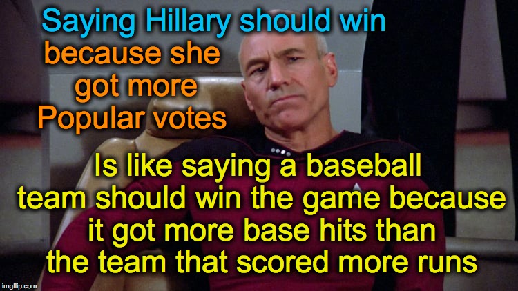 The Electoral Vote was BOTH Candidates' winning GOAL, not the Popular Vote... (besides Hillary tried to deflate the ball) | because she got more Popular votes; Saying Hillary should win; Is like saying a baseball team should win the game because it got more base hits than the team that scored more runs | image tagged in hillary clinton 2016,captain picard | made w/ Imgflip meme maker