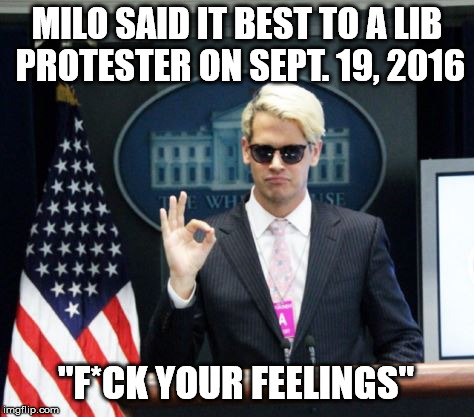 Milo Yiannopoulos | MILO SAID IT BEST TO A LIB PROTESTER ON SEPT. 19, 2016; "F*CK YOUR FEELINGS" | image tagged in milo yiannopoulos | made w/ Imgflip meme maker