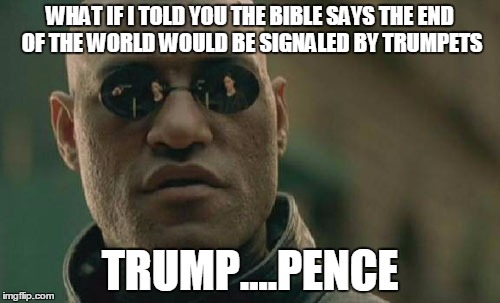 Matrix Morpheus Meme | WHAT IF I TOLD YOU THE BIBLE SAYS THE END OF THE WORLD WOULD BE SIGNALED BY TRUMPETS; TRUMP....PENCE | image tagged in memes,matrix morpheus | made w/ Imgflip meme maker