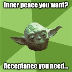 Advice Yoda | Inner peace you want? Acceptance you need... | image tagged in memes,advice yoda | made w/ Imgflip meme maker