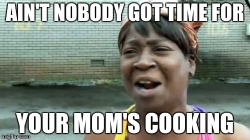 Ain't Nobody Got Time For That Meme | AIN'T NOBODY GOT TIME FOR; YOUR MOM'S COOKING | image tagged in memes,aint nobody got time for that | made w/ Imgflip meme maker