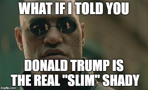 Matrix Morpheus Meme | WHAT IF I TOLD YOU DONALD TRUMP IS THE REAL "SLIM" SHADY | image tagged in memes,matrix morpheus | made w/ Imgflip meme maker