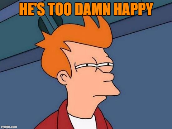 Futurama Fry Meme | HE'S TOO DAMN HAPPY | image tagged in memes,futurama fry | made w/ Imgflip meme maker