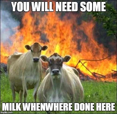 Evil Cows Meme | YOU WILL NEED SOME; MILK WHENWHERE DONE HERE | image tagged in memes,evil cows | made w/ Imgflip meme maker