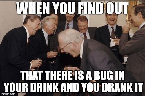 Laughing Men In Suits Meme | WHEN YOU FIND OUT; THAT THERE IS A BUG IN YOUR DRINK AND YOU DRANK IT | image tagged in memes,laughing men in suits | made w/ Imgflip meme maker