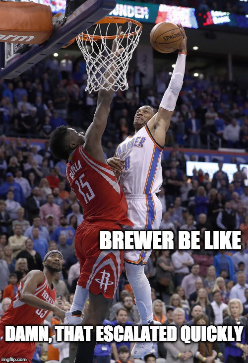 Westbrook dunks on Capela | BREWER BE LIKE; DAMN, THAT ESCALATED QUICKLY | image tagged in westbrook dunks on capela | made w/ Imgflip meme maker