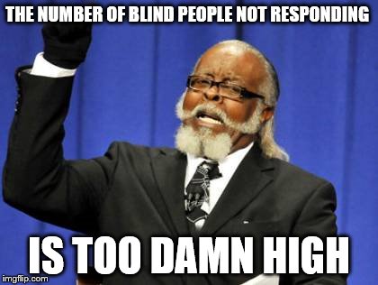 Too Damn High Meme | THE NUMBER OF BLIND PEOPLE NOT RESPONDING IS TOO DAMN HIGH | image tagged in memes,too damn high | made w/ Imgflip meme maker