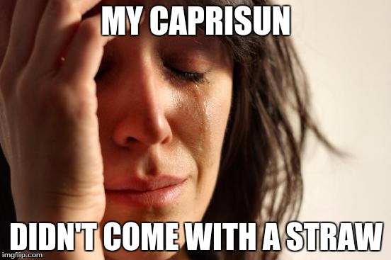 ARRRHHHHGGGGG | MY CAPRISUN; DIDN'T COME WITH A STRAW | image tagged in memes,first world problems | made w/ Imgflip meme maker