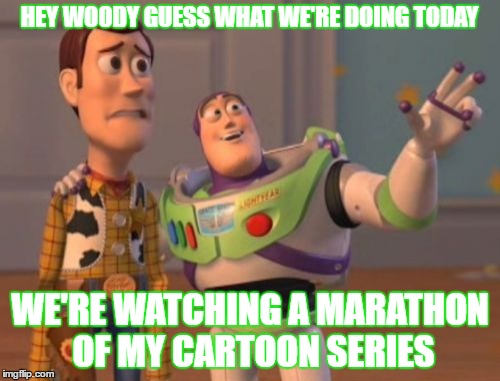 Buzz Lightyear of Star Command | HEY WOODY GUESS WHAT WE'RE DOING TODAY; WE'RE WATCHING A MARATHON OF MY CARTOON SERIES | image tagged in memes,x x everywhere,buzz lightyear | made w/ Imgflip meme maker