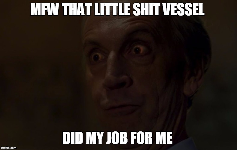 MFW THAT LITTLE SHIT VESSEL; DID MY JOB FOR ME | image tagged in strain palmer eldritch | made w/ Imgflip meme maker