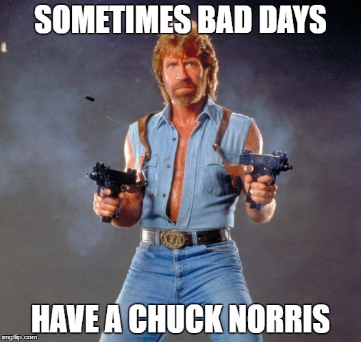 Chuck Norris Guns | SOMETIMES BAD DAYS; HAVE A CHUCK NORRIS | image tagged in memes,chuck norris guns,chuck norris | made w/ Imgflip meme maker