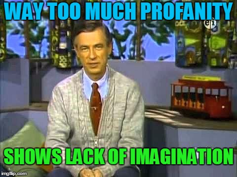 Mr Rogers | WAY TOO MUCH PROFANITY SHOWS LACK OF IMAGINATION | image tagged in mr rogers | made w/ Imgflip meme maker