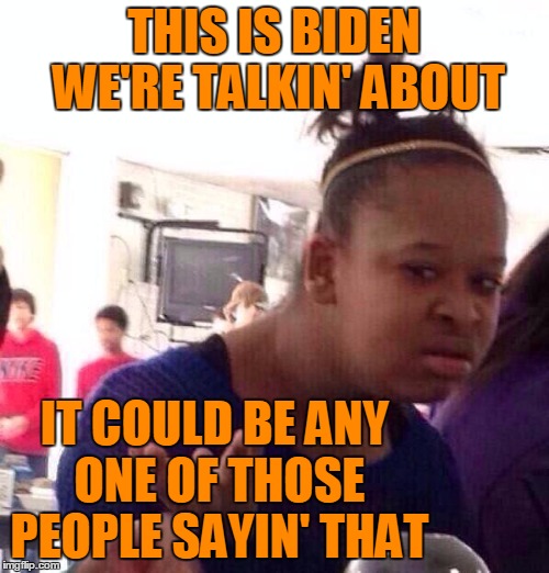 Black Girl Wat Meme | THIS IS BIDEN WE'RE TALKIN' ABOUT IT COULD BE ANY ONE OF THOSE PEOPLE SAYIN' THAT | image tagged in memes,black girl wat | made w/ Imgflip meme maker