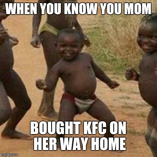 Third World Success Kid | WHEN YOU KNOW YOU MOM; BOUGHT KFC ON HER WAY HOME | image tagged in memes,third world success kid | made w/ Imgflip meme maker