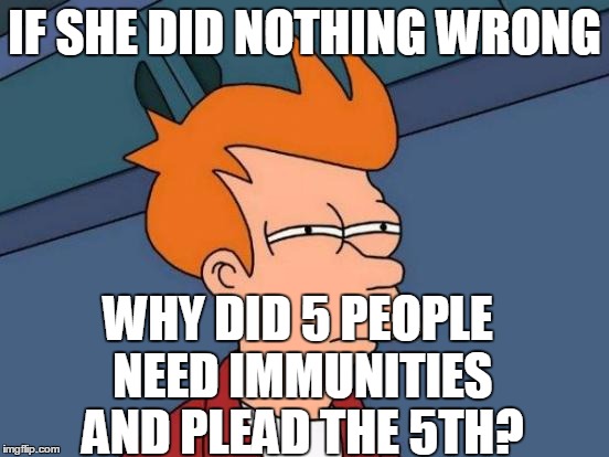 Futurama Fry Meme | IF SHE DID NOTHING WRONG WHY DID 5 PEOPLE NEED IMMUNITIES AND PLEAD THE 5TH? | image tagged in memes,futurama fry | made w/ Imgflip meme maker