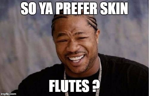 Yo Dawg Heard You Meme | SO YA PREFER SKIN FLUTES ? | image tagged in memes,yo dawg heard you | made w/ Imgflip meme maker