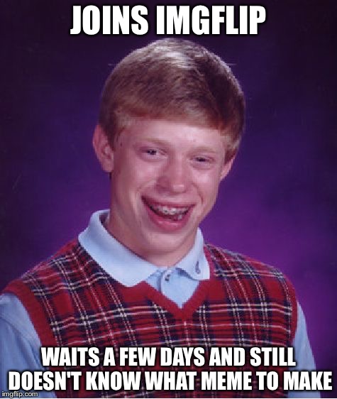 My First Meme, Obviously  | JOINS IMGFLIP; WAITS A FEW DAYS AND STILL DOESN'T KNOW WHAT MEME TO MAKE | image tagged in memes,bad luck brian,first meme | made w/ Imgflip meme maker