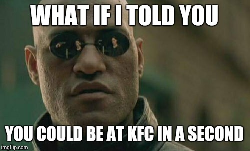 Matrix Morpheus | WHAT IF I TOLD YOU; YOU COULD BE AT KFC IN A SECOND | image tagged in memes,matrix morpheus | made w/ Imgflip meme maker