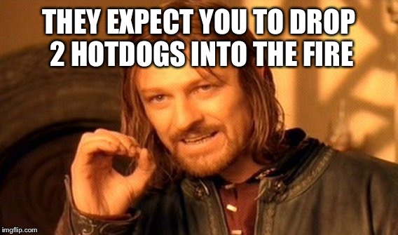 One Does Not Simply Meme | THEY EXPECT YOU TO DROP 2 HOTDOGS INTO THE FIRE | image tagged in memes,one does not simply | made w/ Imgflip meme maker