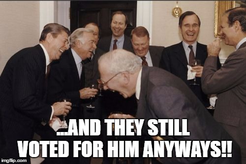 Laughing Men In Suits | ...AND THEY STILL VOTED FOR HIM ANYWAYS!! | image tagged in memes,laughing men in suits | made w/ Imgflip meme maker
