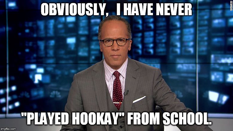 OBVIOUSLY,   I HAVE NEVER; "PLAYED HOOKAY" FROM SCHOOL. | image tagged in lester holt | made w/ Imgflip meme maker