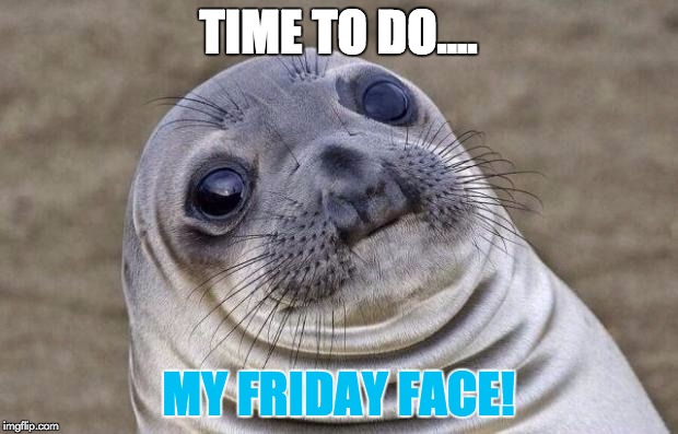 Awkward Moment Sealion | TIME TO DO.... MY FRIDAY FACE! | image tagged in memes,awkward moment sealion | made w/ Imgflip meme maker