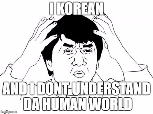 Jackie Chan WTF | I KOREAN; AND I DONT UNDERSTAND DA HUMAN WORLD | image tagged in memes,jackie chan wtf | made w/ Imgflip meme maker