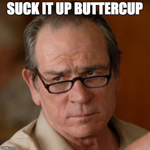 Tommy Lee Jones Are you serious | SUCK IT UP BUTTERCUP | image tagged in tommy lee jones are you serious | made w/ Imgflip meme maker