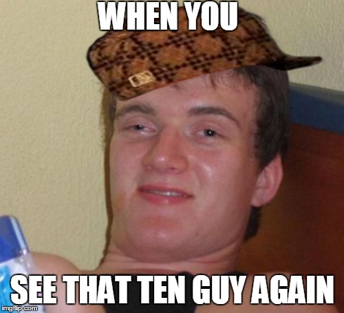 10 Guy Meme | WHEN YOU SEE THAT TEN GUY AGAIN | image tagged in memes,10 guy,scumbag | made w/ Imgflip meme maker