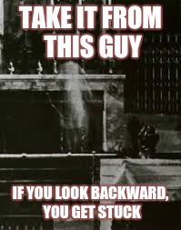 TAKE IT FROM THIS GUY IF YOU LOOK BACKWARD, YOU GET STUCK | image tagged in church ghost | made w/ Imgflip meme maker