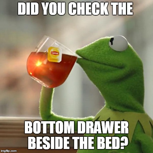 So she says you're the biggest she's ever had, huh? | DID YOU CHECK THE; BOTTOM DRAWER BESIDE THE BED? | image tagged in memes,but thats none of my business,kermit the frog | made w/ Imgflip meme maker