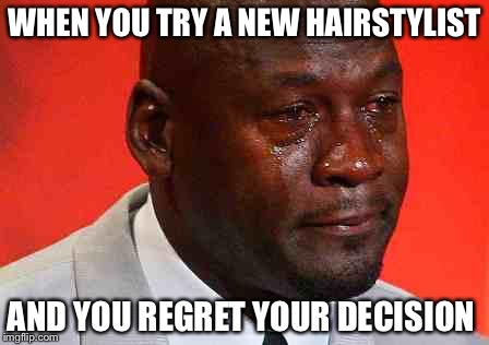crying michael jordan | WHEN YOU TRY A NEW HAIRSTYLIST; AND YOU REGRET YOUR DECISION | image tagged in crying michael jordan | made w/ Imgflip meme maker