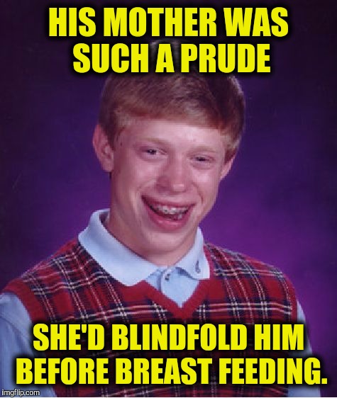 It wasn't even his first bit of bad luck | HIS MOTHER WAS SUCH A PRUDE; SHE'D BLINDFOLD HIM BEFORE BREAST FEEDING. | image tagged in memes,bad luck brian,breast feeding,prude | made w/ Imgflip meme maker