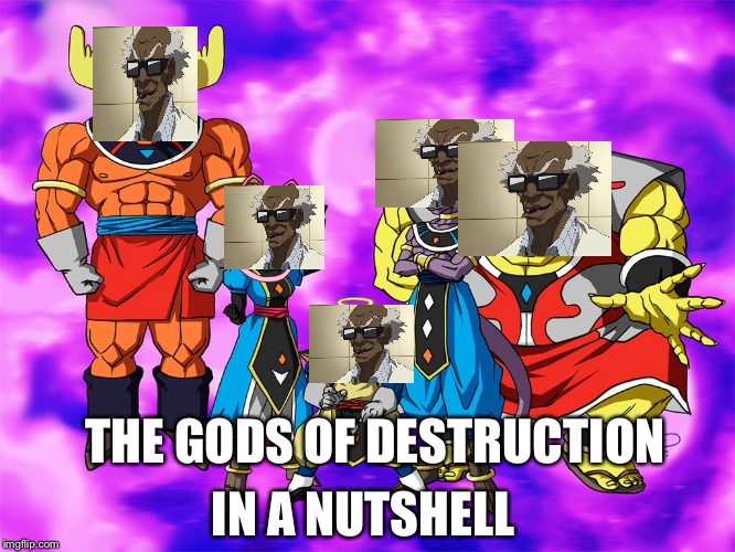 THE GODS OF DESTRUCTION; IN A NUTSHELL | image tagged in funny | made w/ Imgflip meme maker