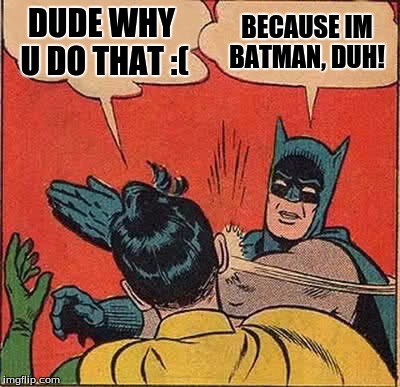Batman Slapping Robin Meme | DUDE WHY U DO THAT :(; BECAUSE IM BATMAN, DUH! | image tagged in memes,batman slapping robin | made w/ Imgflip meme maker