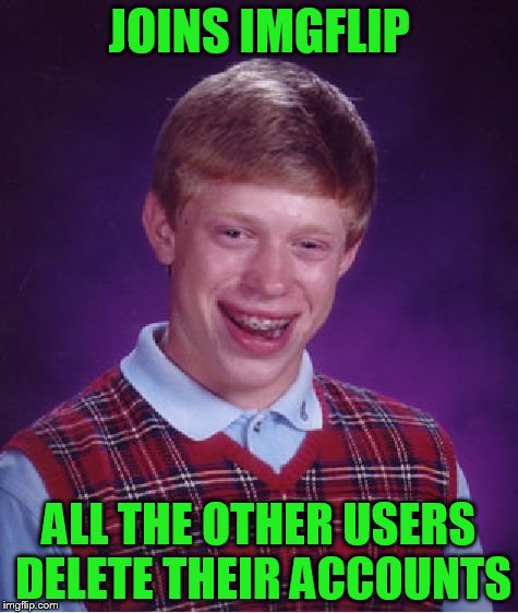 Bad Luck Brian Meme | JOINS IMGFLIP ALL THE OTHER USERS DELETE THEIR ACCOUNTS | image tagged in memes,bad luck brian | made w/ Imgflip meme maker