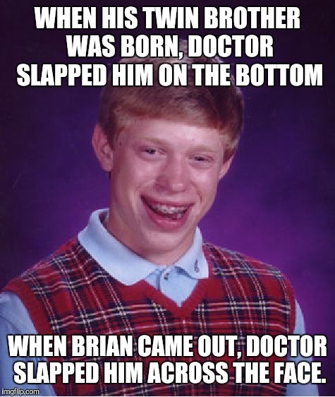 Bad luck from the first breath | WHEN HIS TWIN BROTHER WAS BORN, DOCTOR SLAPPED HIM ON THE BOTTOM; WHEN BRIAN CAME OUT, DOCTOR SLAPPED HIM ACROSS THE FACE. | image tagged in memes,bad luck brian,birth,doctor | made w/ Imgflip meme maker