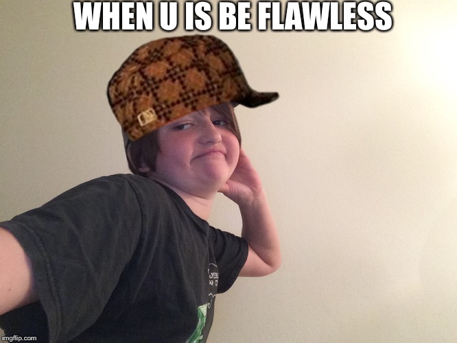 WHEN U IS BE FLAWLESS | image tagged in when u is be flawless,scumbag | made w/ Imgflip meme maker