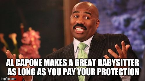 AL CAPONE MAKES A GREAT BABYSITTER AS LONG AS YOU PAY YOUR PROTECTION | image tagged in memes,steve harvey | made w/ Imgflip meme maker